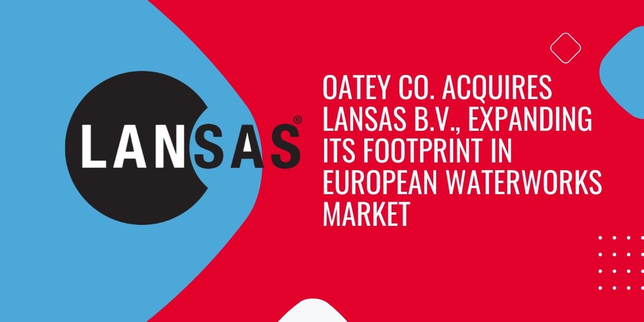 Oatey Co. Acquires Netherlands-Based Lansas B.V., Expanding Its Footprint in European Waterworks Market