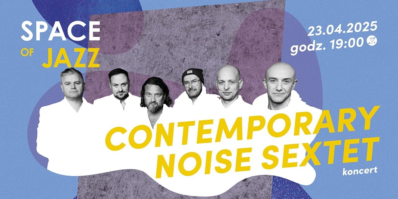 CONTEMPORARY NOISE SEXTET powraca do sal koncertowych w odświeżonym składzie! Zapraszamy 23 kwietnia w cyklu SPACE OF JAZZ
