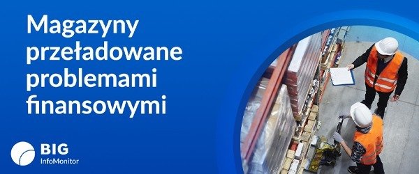 BIG InfoMonitor: Magazyny przeładowane problemami finansowymi