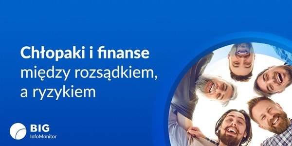 BIG InfoMonitor: Męska perspektywa finansowa – między rozsądkiem a ryzykiem