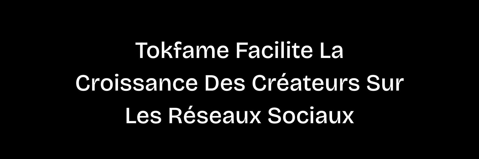 Tokfame Facilite La Croissance Des Créateurs Sur Les Réseaux Sociaux