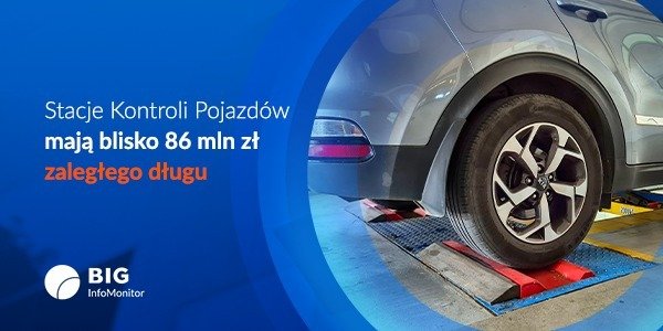 BIG InfoMonitor: Stacje Kontroli Pojazdów mają blisko 86 mln zł zaległego długu – czy 52 proc. podwyżka opłat za badania techniczne przyniesie ulgę i ułatwi spłatę zaległości?