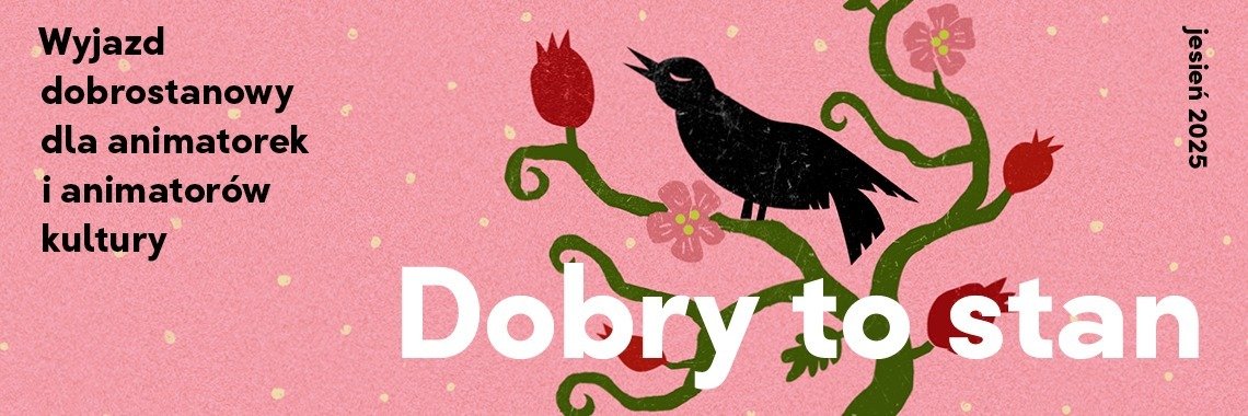 Dobry to stan - wyjazd dobrostanowy dla animatorek i animatorów kultury