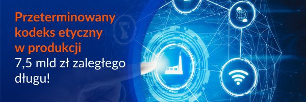 BIG InfoMonitor: Przeterminowany kodeks etyczny w produkcji - aż 7,5 mld zł zaległego długu!
