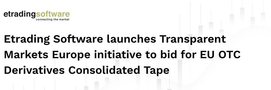Etrading Software launches Transparent Markets Europe initiative to bid for EU OTC Derivatives Consolidated Tape