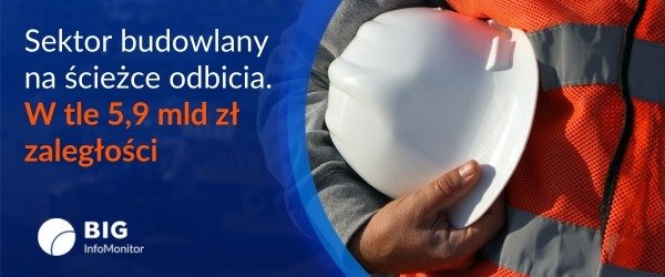 BIG InfoMonitor: Budownictwo stopniowo wraca do gry. Sektor przygotowuje się na ożywienie popytu mieszkaniowego i środki na inwestycje z UE