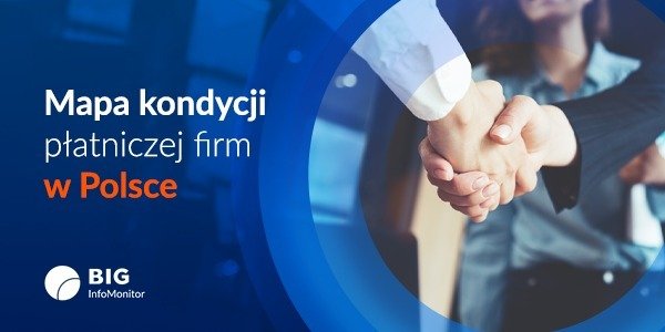 BIG InfoMonitor: Mapa kondycji płatniczej firm. Sprawdź w jakim regionie najlepiej robić interesy