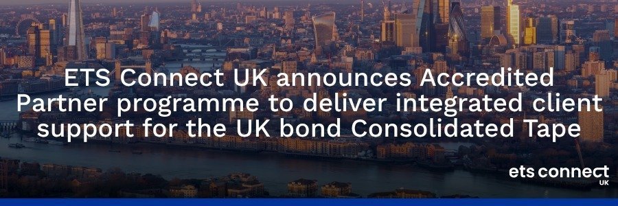 ETS Connect UK announces Accredited Partner programme to deliver integrated client support for the UK bond Consolidated Tape