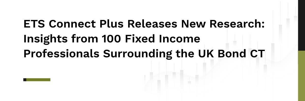 ETS Connect Plus Releases New Research: Insights from 100 Fixed Income Professionals Surrounding the UK Bond CT