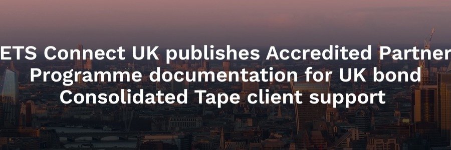 ETS Connect UK publishes Accredited Partner Programme documentation for UK bond Consolidated Tape client support